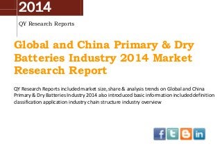 2014
QY Research Reports
Global and China Primary & Dry
Batteries Industry 2014 Market
Research Report
QY Research Reports included market size, share & analysis trends on Global and China
Primary & Dry Batteries Industry 2014 also introduced basic information included definition
classification application industry chain structure industry overview
 