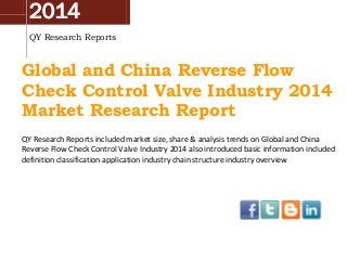 2014
QY Research Reports
Global and China Reverse Flow
Check Control Valve Industry 2014
Market Research Report
QY Research Reports included market size, share & analysis trends on Global and China
Reverse Flow Check Control Valve Industry 2014 also introduced basic information included
definition classification application industry chain structure industry overview
 
