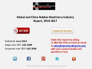 Global and China Rubber Machinery Industry
Report, 2014-2017
Order this report by calling
+1 888 391 5441 or Send an email
to sales@reportsandreports.com
with your contact details and
questions if any.
1© ReportsnReports.com / Contact sales@reportsandreports.com
Published: June 2014
Single User PDF: US$ 1899
Corporate User PDF: US$ 2999
 