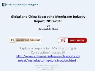 Global and China Separating Membrane Industry
Report, 2013-2016
by
Research In China

Explore all reports for “Manufacturing &
Construction” market @

http://www.chinamarketresearchreports.co
m/cat/manufacturing-construction.html .
© ChinaMarketResearchReports.com ;
sales@chinamarketresearchreports.com ;
+1 888 391 5441

 