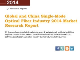 2014
QY Research Reports

Global and China Single-Mode
Optical Fiber Industry 2014 Market
Research Report
QY Research Reports included market size, share & analysis trends on Global and China
Single-Mode Optical Fiber Industry 2014 also introduced basic information included
definition classification application industry chain structure industry overview

 