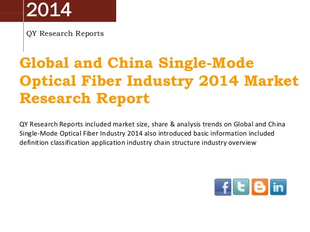 2014
QY Research Reports
Global and China Single-Mode
Optical Fiber Industry 2014 Market
Research Report
QY Research Reports included market size, share & analysis trends on Global and China
Single-Mode Optical Fiber Industry 2014 also introduced basic information included
definition classification application industry chain structure industry overview
 