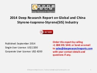 2014 Deep Research Report on Global and China 
Styrene-Isoprene-Styrene(SIS) Industry 
Published: September 2014 
Single User License: US$ 2200 
Corporate User License: US$ 4200 
Order this report by calling 
+1 888 391 5441 or Send an email 
to sales@deepresearchreports.com 
with your contact details and 
questions if any. 
© ReportsnReports.com / Contact sales@reportsandreports.com 1 
 