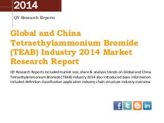 2014
QY Research Reports

Global and China
Tetraethylammonium Bromide
(TEAB) Industry 2014 Market
Research Report
QY Research Reports included market size, share & analysis trends on Global and China
Tetraethylammonium Bromide (TEAB) Industry 2014 also introduced basic information
included definition classification application industry chain structure industry overview

 