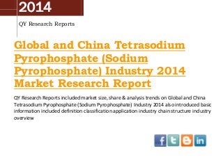 2014
QY Research Reports

Global and China Tetrasodium
Pyrophosphate (Sodium
Pyrophosphate) Industry 2014
Market Research Report
QY Research Reports included market size, share & analysis trends on Global and China
Tetrasodium Pyrophosphate (Sodium Pyrophosphate) Industry 2014 also introduced basic
information included definition classification application industry chain structure industry
overview

 