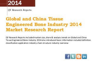 2014
QY Research Reports
Global and China Tissue
Engineered Bone Industry 2014
Market Research Report
QY Research Reports included market size, share & analysis trends on Global and China
Tissue Engineered Bone Industry 2014 also introduced basic information included definition
classification application industry chain structure industry overview
 