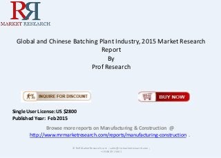Global and Chinese Batching Plant Industry, 2015 Market Research
Report
By
Prof Research
Browse more reports on Manufacturing & Construction @
http://www.rnrmarketresearch.com/reports/manufacturing-construction .
© RnRMarketResearch.com ; sales@rnrmarketresearch.com ;
+1 888 391 5441
Single User License: US $2800
Published Year: Feb 2015
 