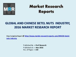 GLOBAL AND CHINESE BETEL NUTS INDUSTRY,
2016 MARKET RESEARCH REPORT
Published By -> Prof Research
Published on -> Nov 2016
No. of Pages -> 150
View Complete Report @ http://www.market-research-reports.com/494192-betel-
nuts-industry
 