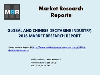 GLOBAL AND CHINESE DECITABINE INDUSTRY,
2016 MARKET RESEARCH REPORT
Published By -> Prof Research
Published on -> Jan 2016
No. of Pages -> 150
View Complete Report @ http://www.market-research-reports.com/433239-
decitabine-industry .
 
