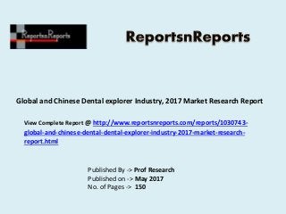 Global and Chinese Dental explorer Industry, 2017 Market Research Report
Published By -> Prof Research
Published on -> May 2017
No. of Pages -> 150
View Complete Report @ http://www.reportsnreports.com/reports/1030743-
global-and-chinese-dental-dental-explorer-industry-2017-market-research-
report.html
 