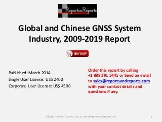 Global and Chinese GNSS System
Industry, 2009-2019 Report
Published: March 2014
Single User License: US$ 2400
Corporate User License: US$ 4500
Order this report by calling
+1 888 391 5441 or Send an email
to sales@reportsandreports.com
with your contact details and
questions if any.
1© ReportsnReports.com / Contact sales@reportsandreports.com
 