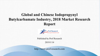 Global and Chinese Iodopropynyl
Butylcarbamate Industry, 2018 Market Research
Report
Published by Prof Research
http://www.prof-research.com
2019/1/14
 