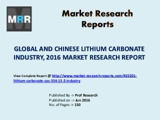 GLOBAL AND CHINESE LITHIUM CARBONATE
INDUSTRY, 2016 MARKET RESEARCH REPORT
Published By -> Prof Research
Published on -> Jun 2016
No. of Pages -> 150
View Complete Report @ http://www.market-research-reports.com/455201-
lithium-carbonate-cas-554-13-2-industry .
 
