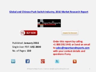 Global and Chinese Push Switch Industry, 2016 Market Research Report
Published: January 2016
Single User PDF: US$ 2800
No. of Pages: 150
Order this report by calling
+1 888 391 5441 or Send an email
to sales@reportsandreports.com
with your contact details and
questions if any.
1© ReportsnReports.com / Contact sales@reportsandreports.com
 