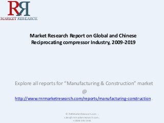 Market Research Report on Global and Chinese 
Reciprocating compressor Industry, 2009-2019 
Explore all reports for “Manufacturing & Construction” market 
@ 
http://www.rnrmarketresearch.com/reports/manufacturing-construction . 
© RnRMarketResearch.com ; 
sales@rnrmarketresearch.com ; 
+1 888 391 5441 
 