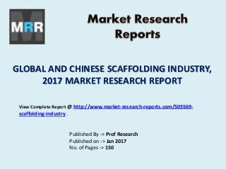 GLOBAL AND CHINESE SCAFFOLDING INDUSTRY,
2017 MARKET RESEARCH REPORT
Published By -> Prof Research
Published on -> Jan 2017
No. of Pages -> 150
View Complete Report @ http://www.market-research-reports.com/505569-
scaffolding-industry .
 