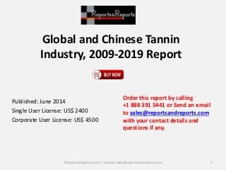 Global and Chinese Tannin
Industry, 2009-2019 Report
Published: June 2014
Single User License: US$ 2400
Corporate User License: US$ 4500
Order this report by calling
+1 888 391 5441 or Send an email
to sales@reportsandreports.com
with your contact details and
questions if any.
1© ReportsnReports.com / Contact sales@reportsandreports.com
 