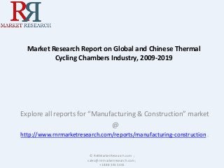 Market Research Report on Global and Chinese Thermal 
Cycling Chambers Industry, 2009-2019 
Explore all reports for “Manufacturing & Construction” market 
@ 
http://www.rnrmarketresearch.com/reports/manufacturing-construction . 
© RnRMarketResearch.com ; 
sales@rnrmarketresearch.com ; 
+1 888 391 5441 
 