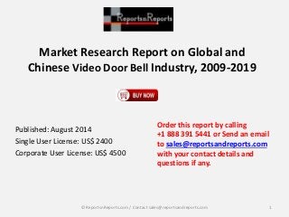 Market Research Report on Global and
Chinese Video Door Bell Industry, 2009-2019
Published: August 2014
Single User License: US$ 2400
Corporate User License: US$ 4500
Order this report by calling
+1 888 391 5441 or Send an email
to sales@reportsandreports.com
with your contact details and
questions if any.
1© ReportsnReports.com / Contact sales@reportsandreports.com
 