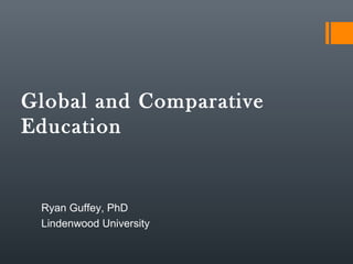 Global and Comparative
Education

Ryan Guffey, PhD
Lindenwood University

 