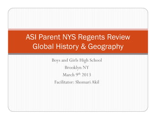 Boys and Girls High School
Brooklyn NY
March 9th 2013
Facilitator: Shomari Akil
ASI Parent NYS Regents Review
Global History & Geography
 