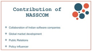 Contribution of
NASSCOM
 Collaboration of Indian software companies
 Global market development
 Public Relations
 Policy influencer
v
b
 