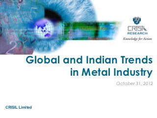 Global and Indian Trends
                  in Metal Industry
                           October 31, 2012




CRISIL Limited
 