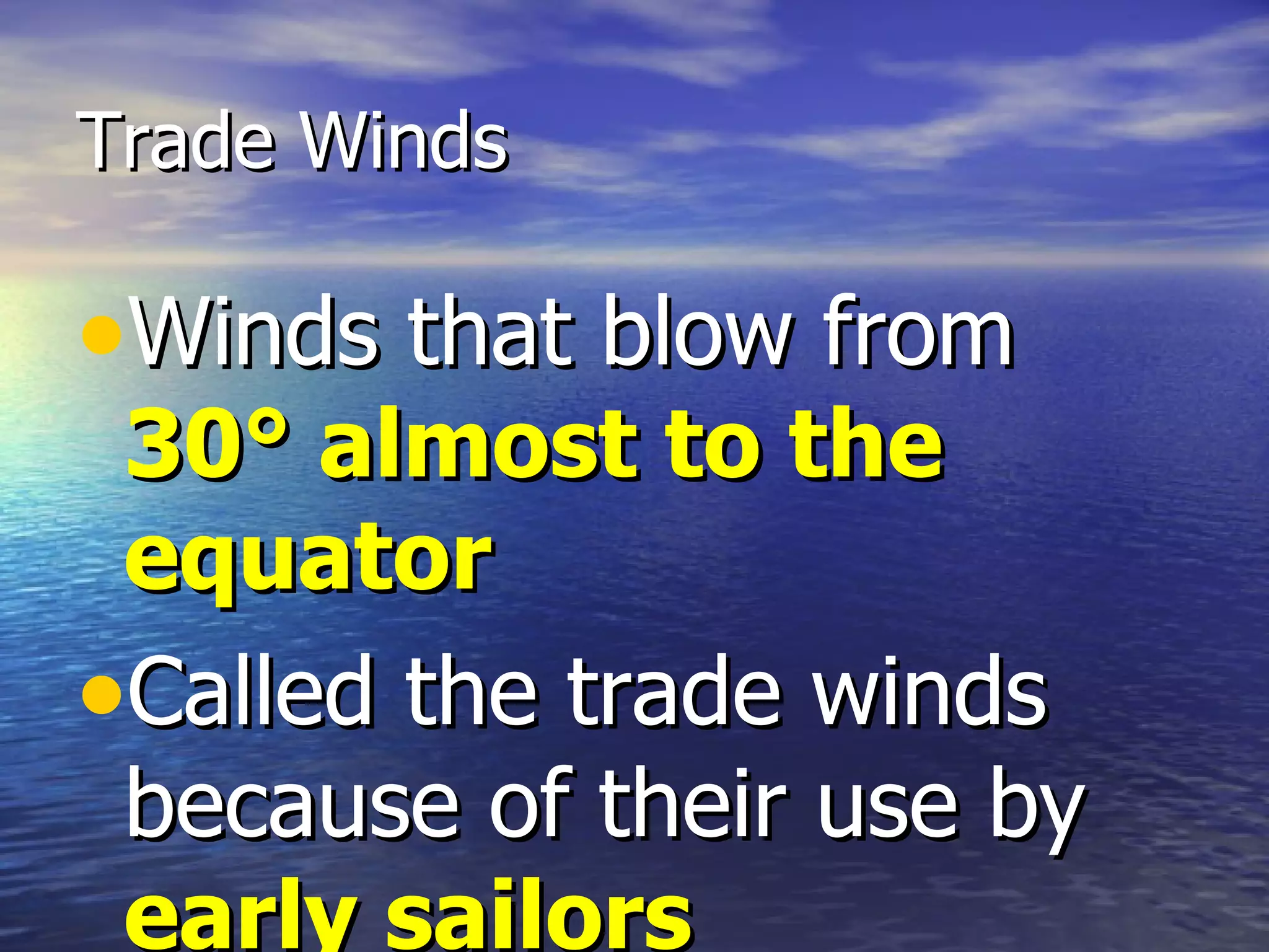 Trade Winds

•Winds that blow from
 30° almost to the
 equator
•Called the trade winds
 because of their use by
 early sailors
 
