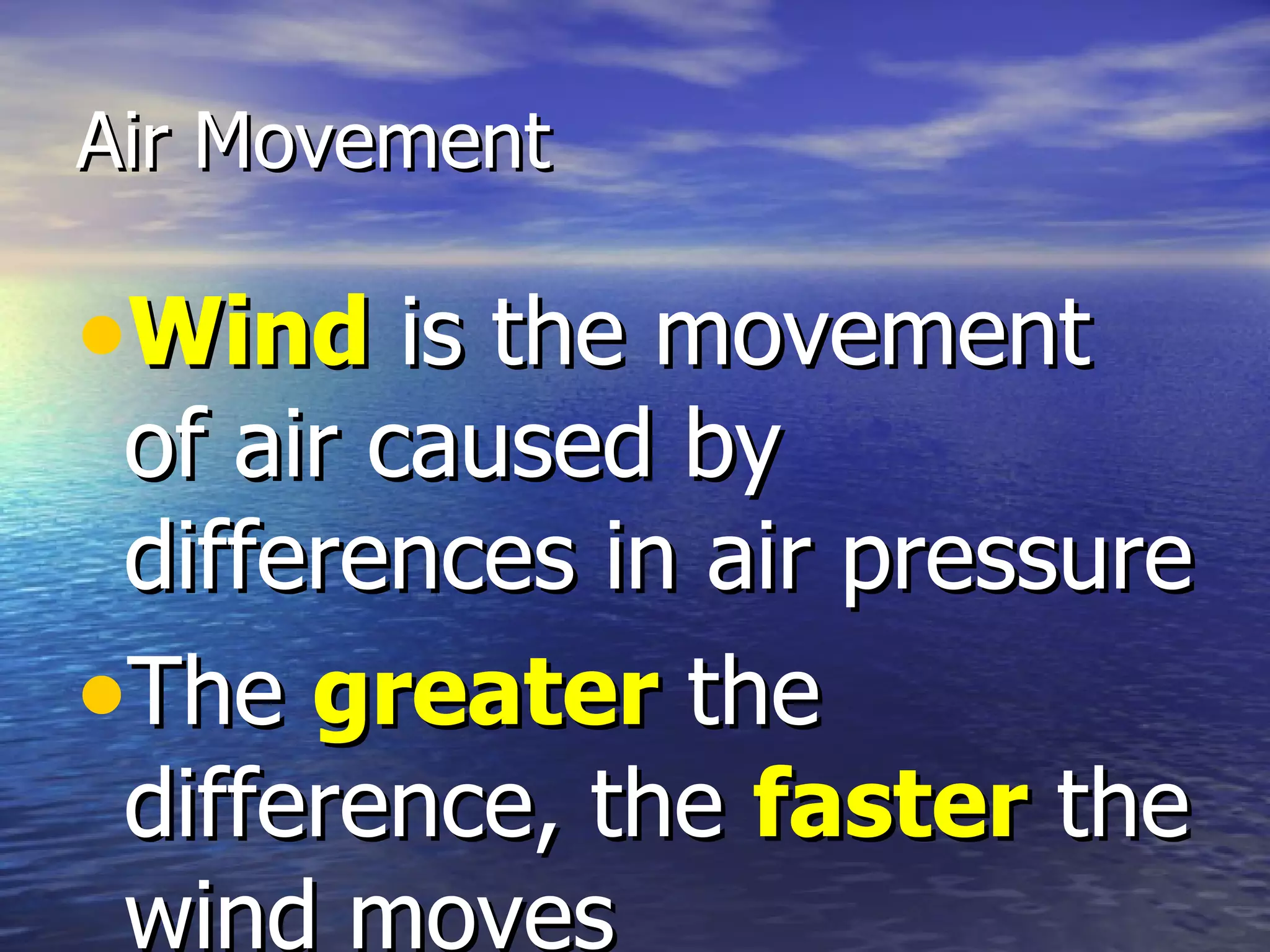 Air Movement

•Wind is the movement
 of air caused by
 differences in air pressure
•The greater the
 difference, the faster the
 wind moves
 