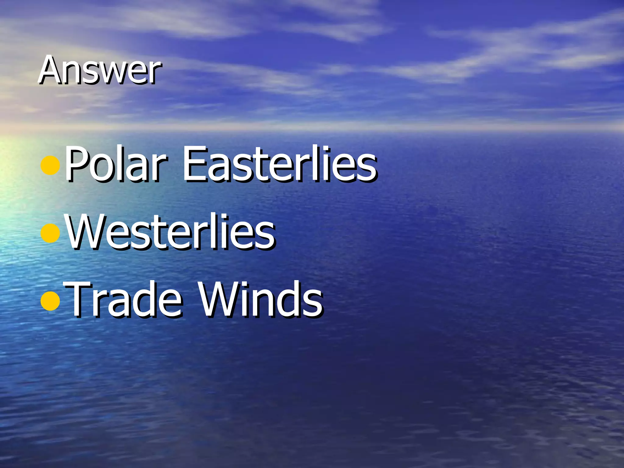 Answer

•Polar Easterlies
•Westerlies
•Trade Winds
 