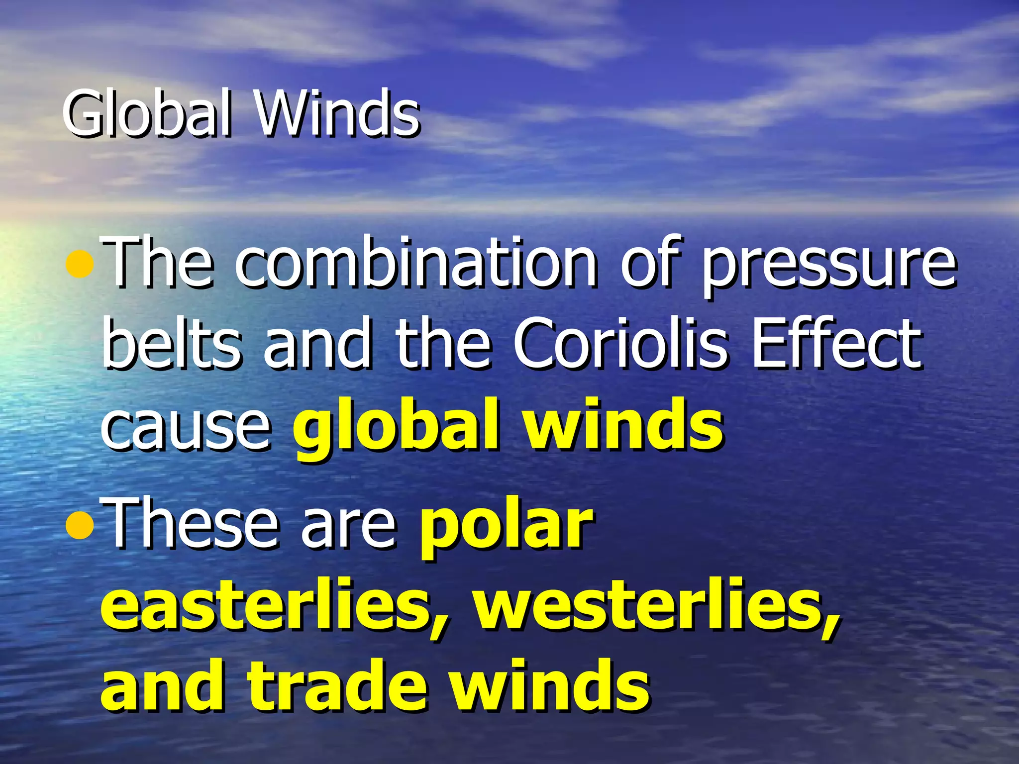 Global Winds

•The combination of pressure
 belts and the Coriolis Effect
 cause global winds
•These are polar
 easterlies, westerlies,
 and trade winds
 