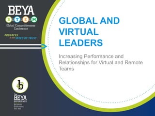 GLOBAL AND
VIRTUAL
LEADERS
Increasing Performance and
Relationships for Virtual and Remote
Teams

 