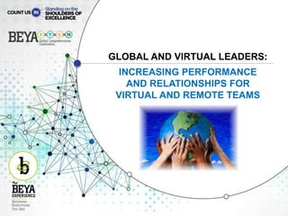 GLOBAL AND VIRTUAL LEADERS:
INCREASING PERFORMANCE
AND RELATIONSHIPS FOR
VIRTUAL AND REMOTE TEAMS
 