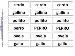 cerdo cerdo cerdo
AUTOR:MaríaJosédeLuisFlores.MaestraespecialistaenAudiciónyLenguaje-Psicopedagoga.Autoradelblog
http://lapsico-goloteca.blogspot.com.esLICENCIACC(BY-NC-SA)
MADRID2016
gallina gallina gallina
pollito pollito pollito
perro PERRO PERRO
oveja oveja oveja
gallo gallo gallo
 