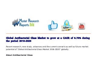 Global Antibacterial Glass Market to grow at a CAGR of 6.75% during
the period 2016-2020
Recent research, new study, advances and the current scenario as well as future market
potential of "Global Antibacterial Glass Market 2016-2020" globally.
About Antibacterial Glass
 