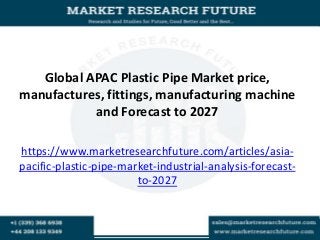 Global APAC Plastic Pipe Market price,
manufactures, fittings, manufacturing machine
and Forecast to 2027
https://www.marketresearchfuture.com/articles/asia-
pacific-plastic-pipe-market-industrial-analysis-forecast-
to-2027
 
