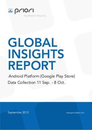 .

GLOBAL
INSIGHTS
REPORT
Android Platform (Google Play Store)
Data Collection 11 Sep. - 8 Oct.

September 2013

www.prioridata.com

 