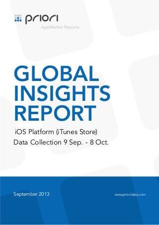 .

GLOBAL
INSIGHTS
REPORT
iOS Platform (iTunes Store)
Data Collection 9 Sep. - 8 Oct.

September 2013

www.prioridata.com

 