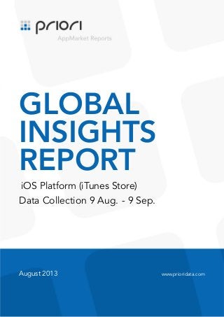 .

GLOBAL
INSIGHTS
REPORT
iOS Platform (iTunes Store)
Data Collection 9 Aug. - 9 Sep.

August 2013

www.prioridata.com

 