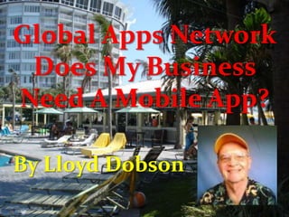 Global Apps Network
Does My Business
Need A Mobile App?
By Lloyd Dobson
 