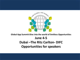 Global App Summit-Dive into the world of limitless Opportunities
                  June 4-5
         Dubai –The Ritz Carlton- DIFC
          Opportunities for speakers
 