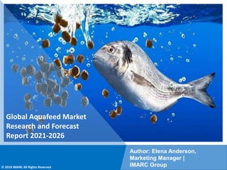 Copyright © IMARC Service Pvt Ltd. All Rights Reserved
Global Aquafeed Market
Research and Forecast
Report 2021-2026
Author: Elena Anderson,
Marketing Manager |
IMARC Group
© 2019 IMARC All Rights Reserved
 