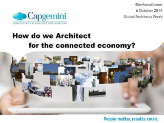 Arthur van den Boom How do we Architect 
for the connected economy? 
@arthurvdboom 
6 October 2014 
Global Architects Week 
 