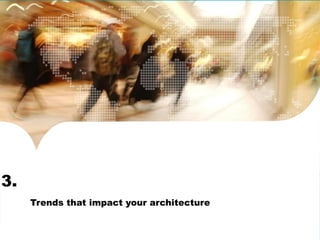 3. 
Trends that impact your architecture 
 