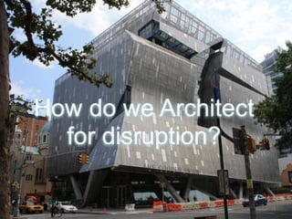 How do we Architect 
for disruption? 
11 
 