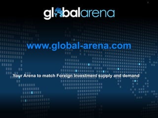 1




      www.global-arena.com

Your Arena to match Foreign Investment supply and demand
 