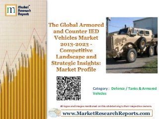 www.MarketResearchReports.com
Category : Defence / Tanks & Armored
Vehicles
All logos and Images mentioned on this slide belong to their respective owners.
 