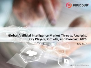 Copyright © PRUDOUR 2017, All Rights Reserved
Global Artificial Intelligence Market Threats, Analysis,
Key Players, Growth, and Forecast 2026
July 2017
 