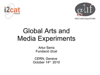 Global Arts and
Media Experiments
      Artur Serra
     Fundació i2cat

     CERN, Geneve
    October 14th 2010
 