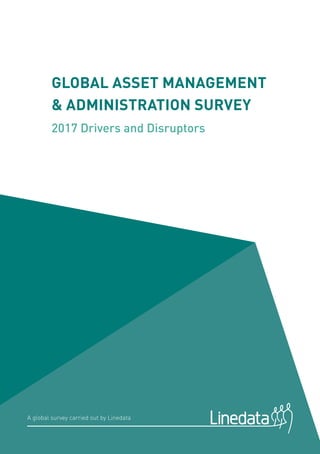 GLOBAL ASSET MANAGEMENT
& ADMINISTRATION SURVEY
2017 Drivers and Disruptors
A global survey carried out by Linedata
 